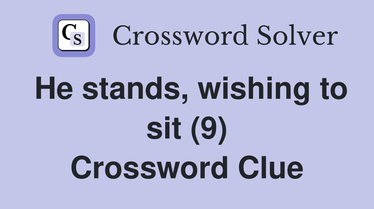 He stands, wishing to sit (9) Crossword Clue Answers Crossword Solver